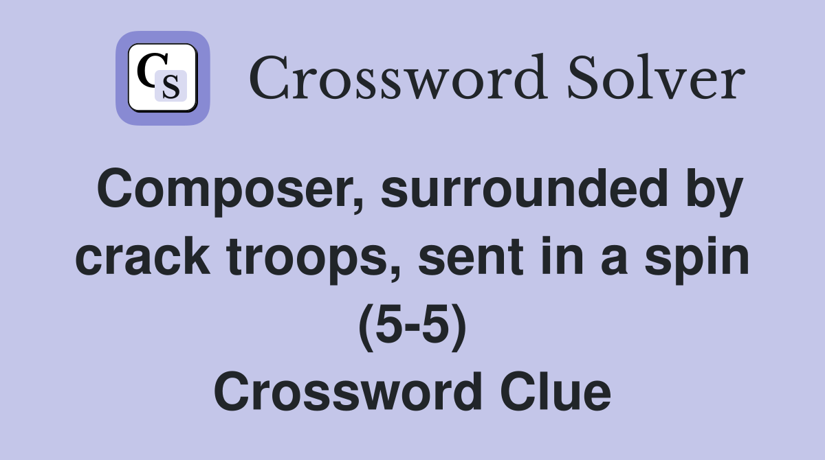 Composer, surrounded by crack troops, sent in a spin (55) Crossword